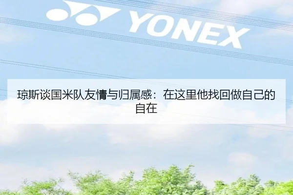 琼斯谈国米队友情与归属感：在这里他找回做自己的自在